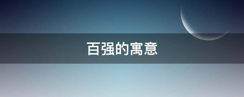 百强的寓意（百强是什么）