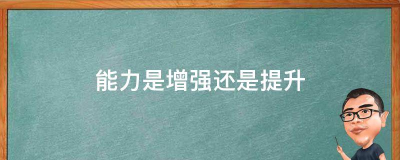 能力是增强还是提升 增强能力还是提升能力