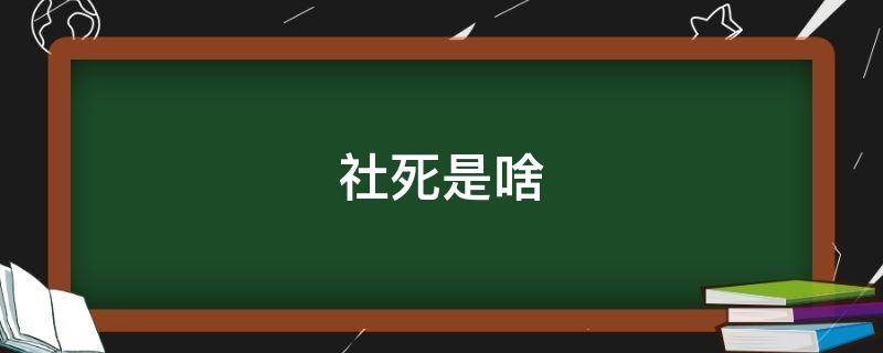 社死是啥（社死是啥意思）