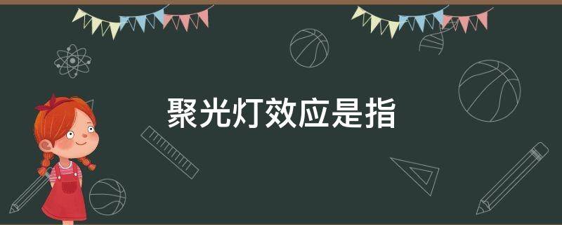 聚光灯效应是指 聚光灯效应是指一个人如果哪里