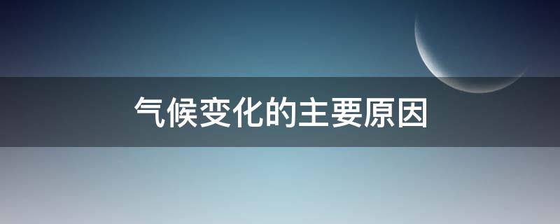 气候变化的主要原因（什么是气候变化的主要原因）