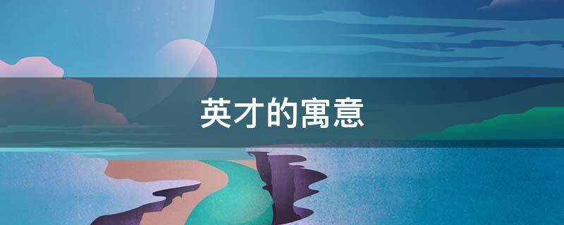 英才的寓意 英才形容什么