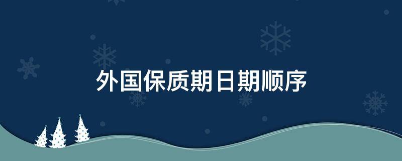 外国保质期日期顺序（外国保质期日期是什么顺序）