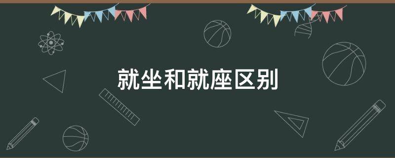 就坐和就座区别 坐和座的区别