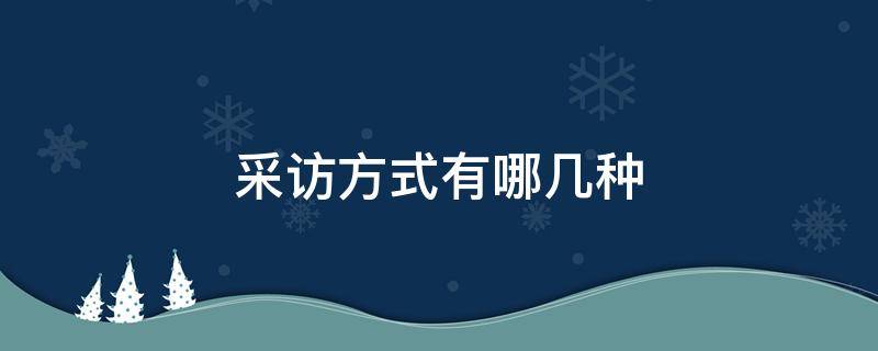 采访方式有哪几种 一般的采访方式有哪几种