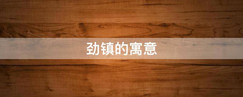 劲镇的寓意 劲的意思及寓意
