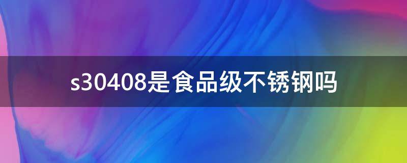 s30408是食品级不锈钢吗 s30400是食品级不锈钢吗