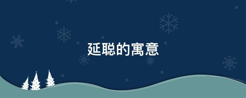 延聪的寓意（延的寓意是什么意思）