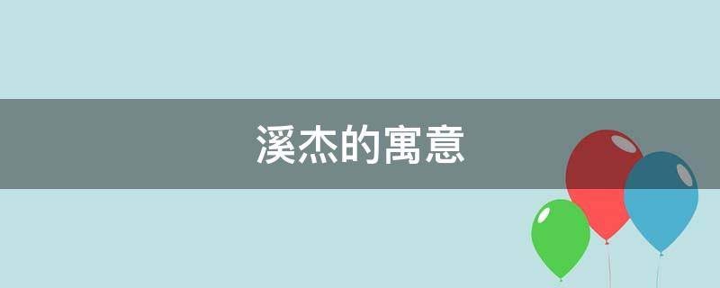 溪杰的寓意（杰字取名字有什么寓意）