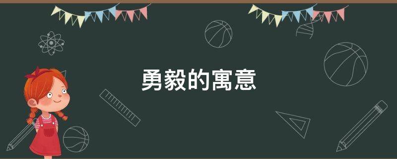 勇毅的寓意（勇毅的意思是什么）