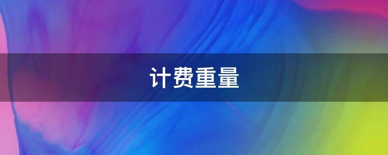 计费重量（计费重量和实际重量怎么算）