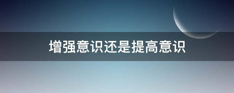 增强意识还是提高意识（增强意识还是提高意识?）