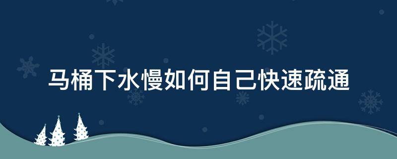 马桶下水慢如何自己快速疏通 马桶下水慢如何自己快速疏通视频