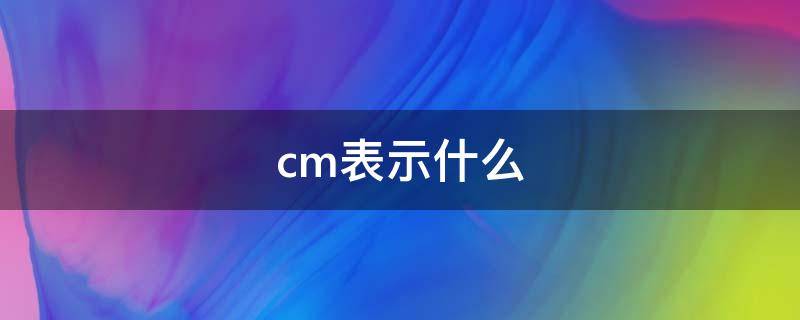 cm表示什么（cm表示什么单位是什么）