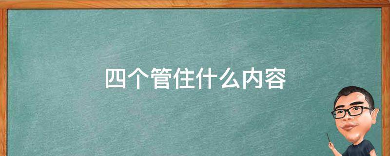 四个管住什么内容 安全生产四个管住什么内容