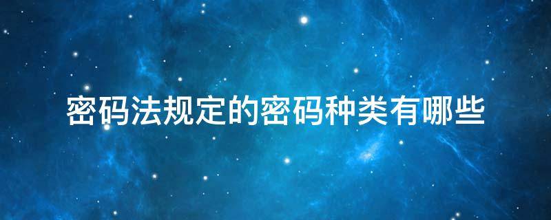 密码法规定的密码种类有哪些 密码法规定的密码种类有哪些?