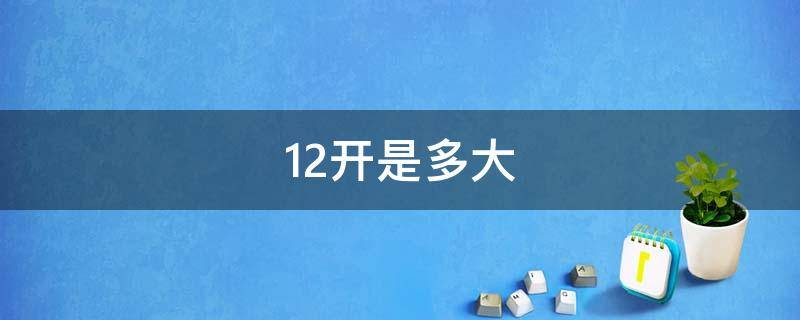 12开是多大（12开是多大尺寸）