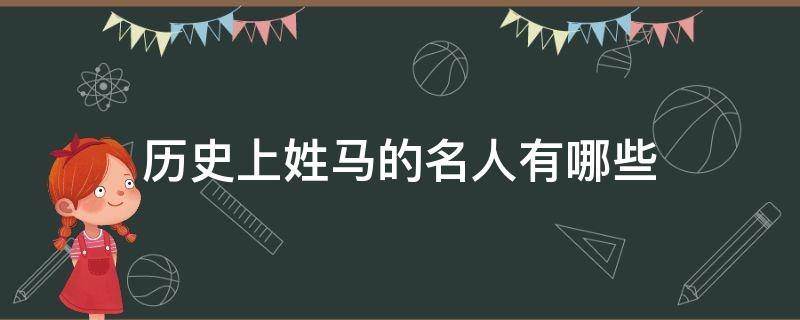 历史上姓马的名人有哪些（历史上姓马的名人有哪些他们为我国做出了怎样的贡献）