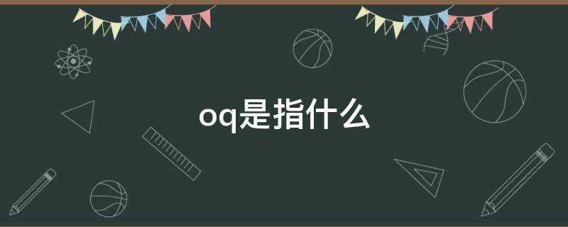 oq是指什么（oq是指什么面试）
