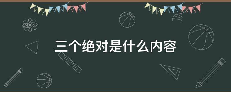 三个绝对是什么内容（三个绝对的具体内容）