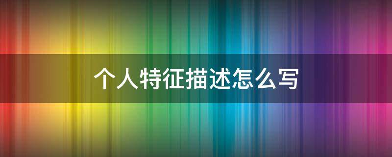 个人特征描述怎么写（个人特点表述）