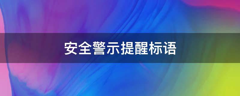 安全警示提醒标语（注意安全警示标语）