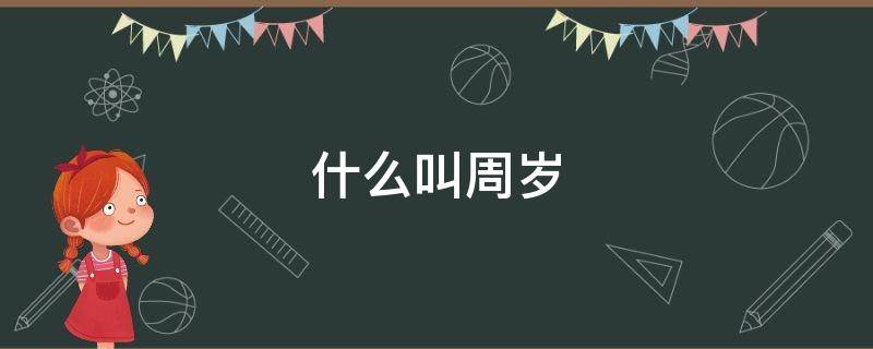 什么叫周岁（什么叫周岁年龄）