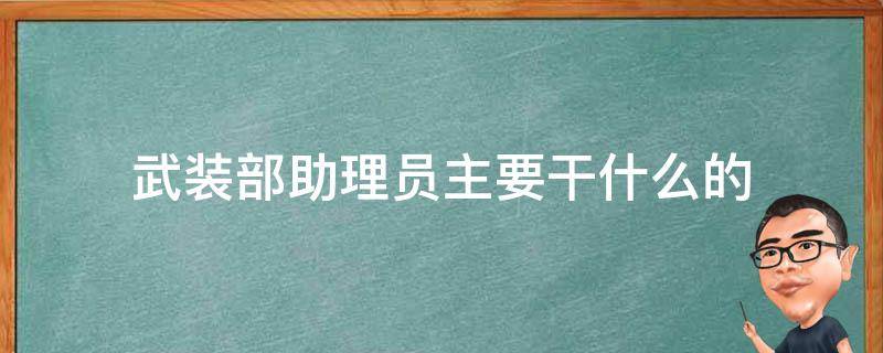 武装部助理员主要干什么的 武装部干事和助理员的区别