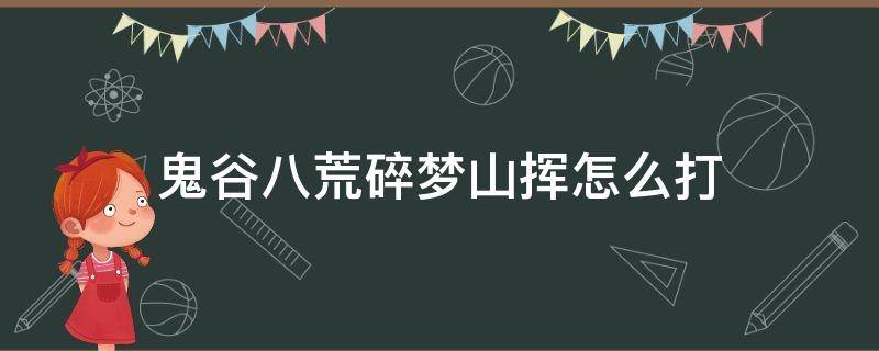 鬼谷八荒碎梦山挥怎么打 鬼谷八荒打不过碎梦