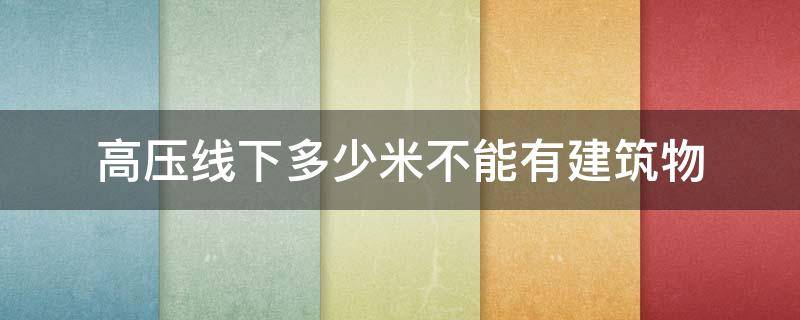 高压线下多少米不能有建筑物 高压线多远不能有建筑物