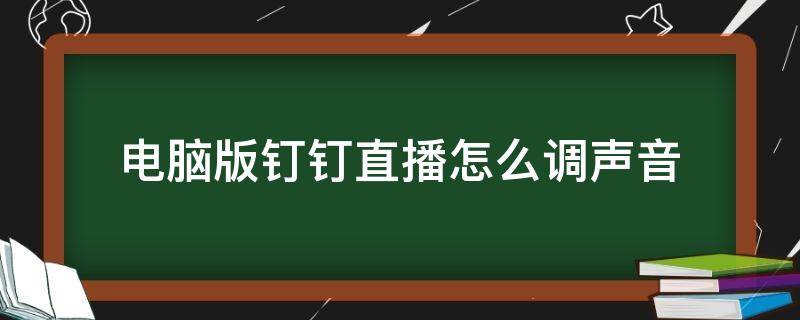 电脑版钉钉直播怎么调声音（电脑钉钉直播怎么设置声音）