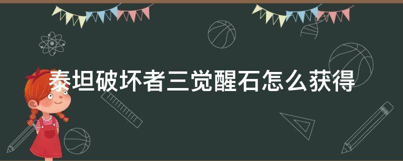 泰坦破坏者三觉醒石怎么获得（泰坦觉醒石第三阶怎么获得）