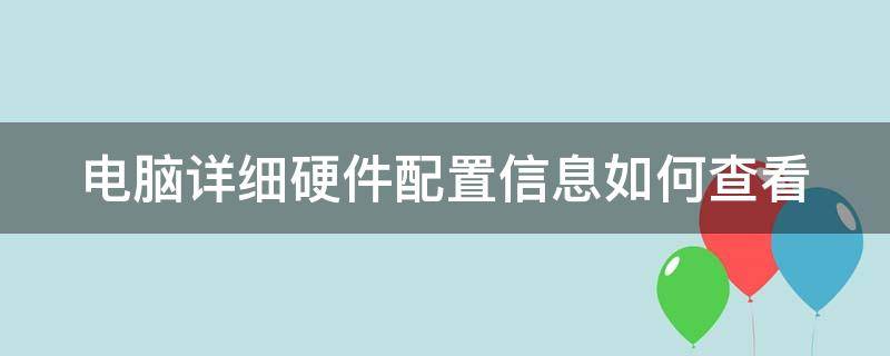 电脑详细硬件配置信息如何查看 电脑详细硬件配置信息如何查看啊