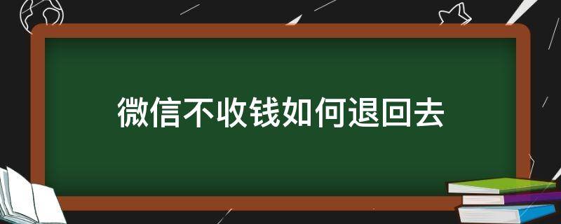 微信不收钱如何退回去（微信多长时间不收钱会退回去）