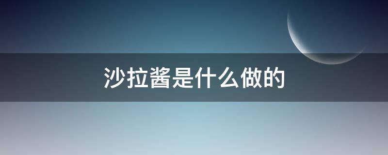 沙拉酱是什么做的 凯撒沙拉酱是什么做的
