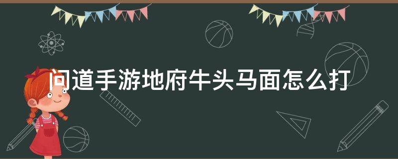 问道手游地府牛头马面怎么打 问道手游地府牛头马面怎么打可以组队嘛