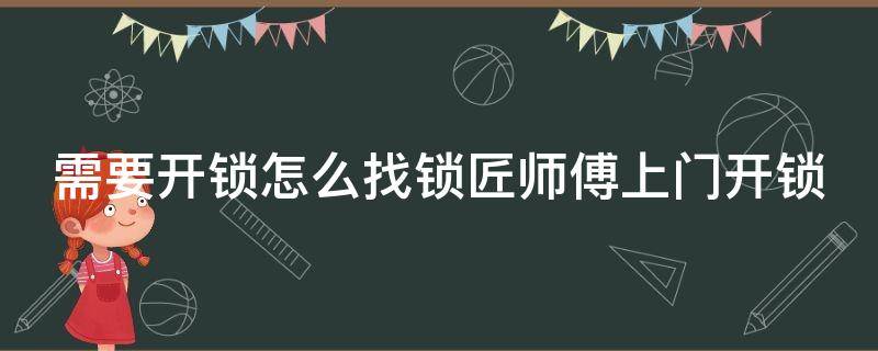 需要开锁怎么找锁匠师傅上门开锁 需要开锁怎么找锁匠师傅上门开锁视频