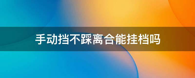 手动挡不踩离合能挂档吗 手动车可以不踩离合挂档吗