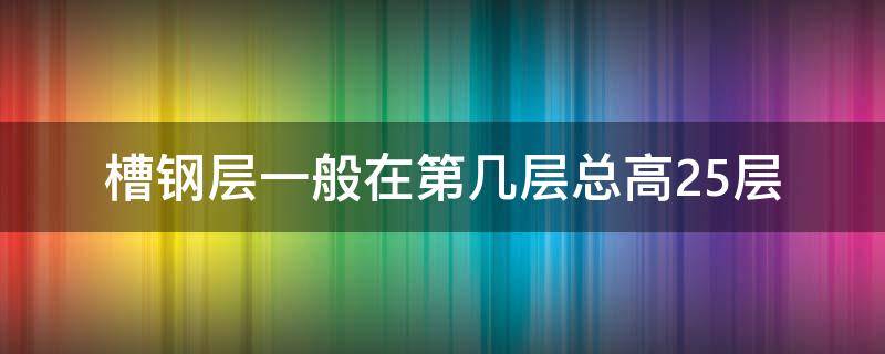 槽钢层一般在第几层总高25层 高26层槽钢层一般在第几层