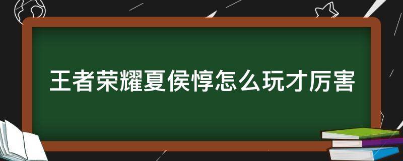 王者荣耀夏侯惇怎么玩才厉害（王者荣耀夏侯惇好玩吗）