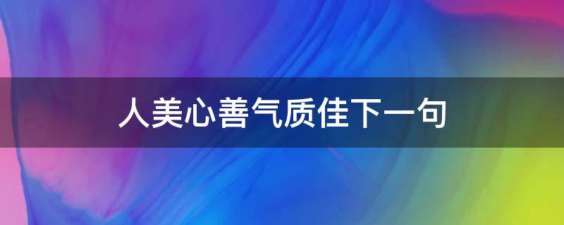 人美心善气质佳下一句 人美心善气质佳的诗句