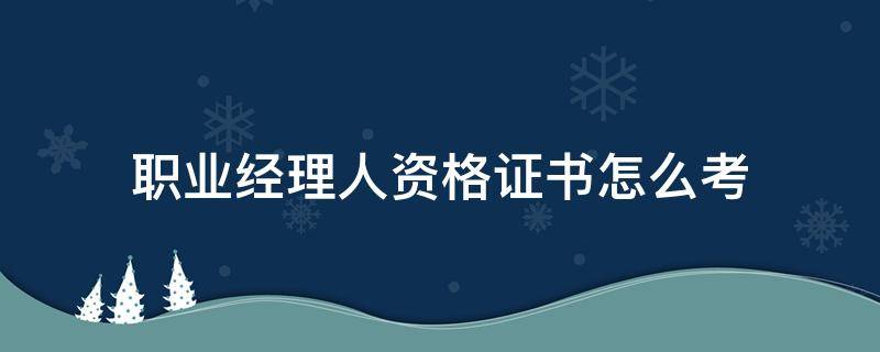 职业经理人资格证书怎么考 职业经理人证书哪里考