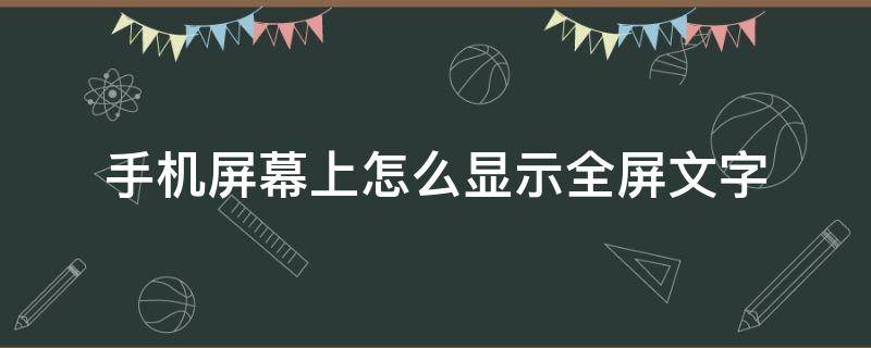 手机屏幕上怎么显示全屏文字（手机怎样显示全屏文字）