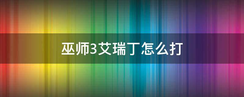 巫师3艾瑞丁怎么打 巫师3打完艾瑞丁是不是结束了