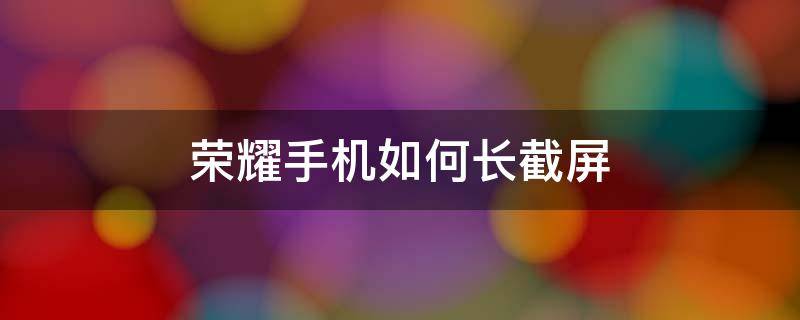 荣耀手机如何长截屏 荣耀手机如何长截屏视频