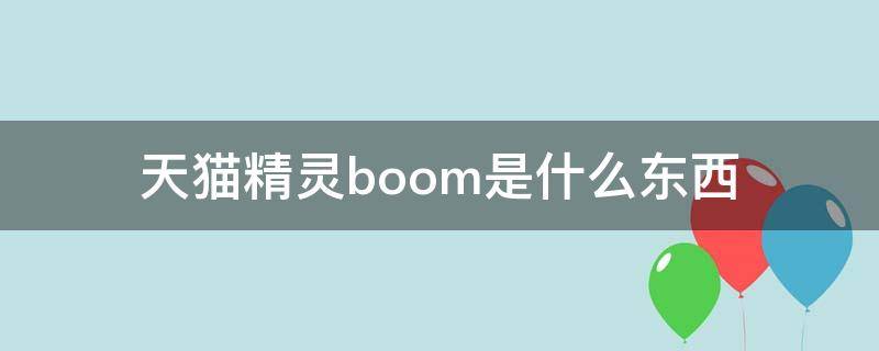 天猫精灵boom是什么东西 天猫精灵boom有什么用