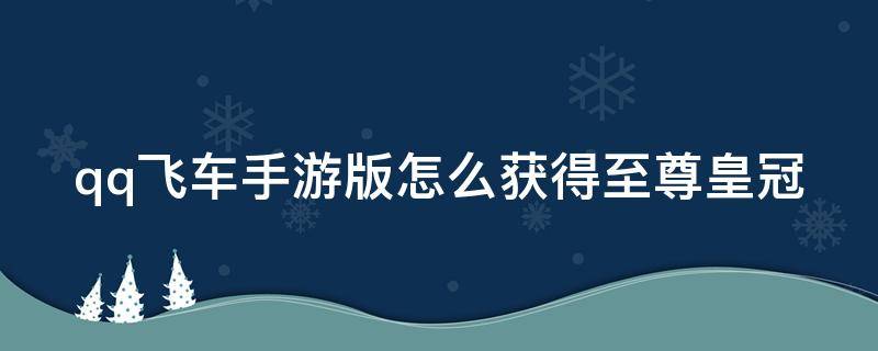 qq飞车手游版怎么获得至尊皇冠 qq飞车手游怎么开通至尊皇冠