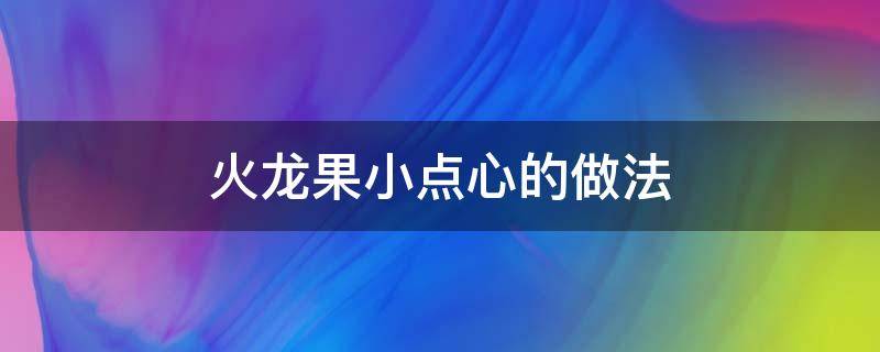 火龙果小点心的做法 火龙果怎么做早点