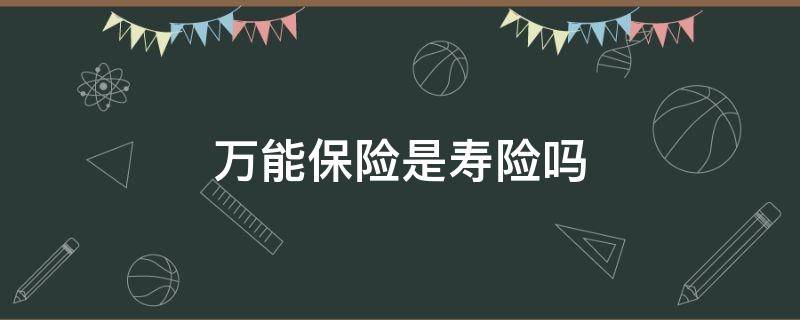 万能保险是寿险吗 万能寿险是什么