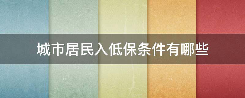 城市居民入低保条件有哪些 城市居民申请低保需要具备哪些条件